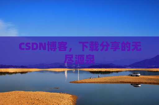 CSDN博客,下载分享的无尽源泉 CSDN博客,下载分享的无尽源泉